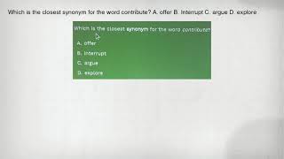 Which is the closest synonym for the word contribute? A. offer B. Interrupt C. argue D. explore