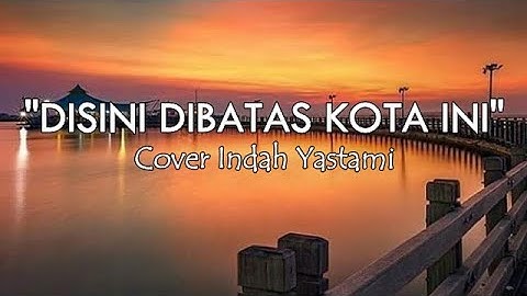 Disini Dibatas Kota Ini - Tommy J Pisa I Cover Indah Yastami (Lirik)