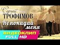 Сергей Трофимов – Не покидай меня Видеоклип (OST &quot;Развод по собственному желанию&quot;)