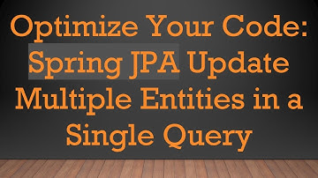 Optimize Your Code: Spring JPA Update Multiple Entities in a Single Query