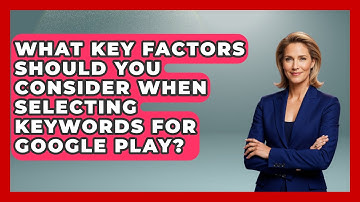 What Key Factors Should You Consider When Selecting Keywords for Google Play? - Be App Savvy