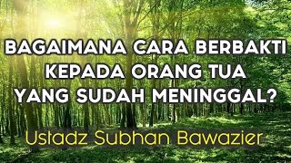 Bagaimana berbakti kepada orang tua yang sudah meninggal? oleh Ustadz Subhan Bawazier