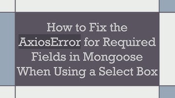 How to Fix the AxiosError for Required Fields in Mongoose When Using a Select Box