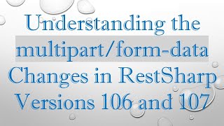 Understanding The Multipartform-Data Changes In Restsharp Versions 106 And 107