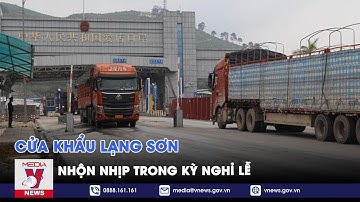 Cửa khẩu tại Lạng Sơn nhộn nhịp trong kỳ nghỉ lễ - VNEWS