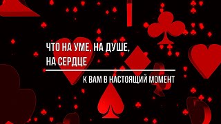 ЧТО НА УМЕ, НА ДУШЕ, НА СЕРДЦЕ У НЕГО В НАСТОЯЩИЙ МОМЕНТ