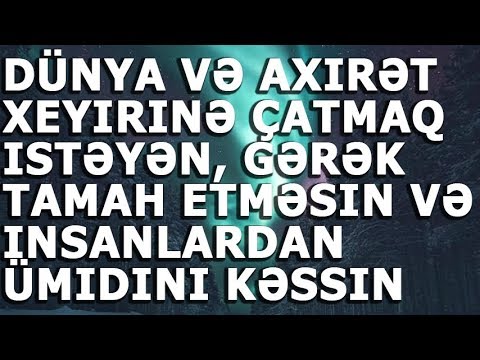 Dünya və axirət xeyirinə çatmaq istəyən, gərək tamah etməsin və insanlardan ümidini kəssin