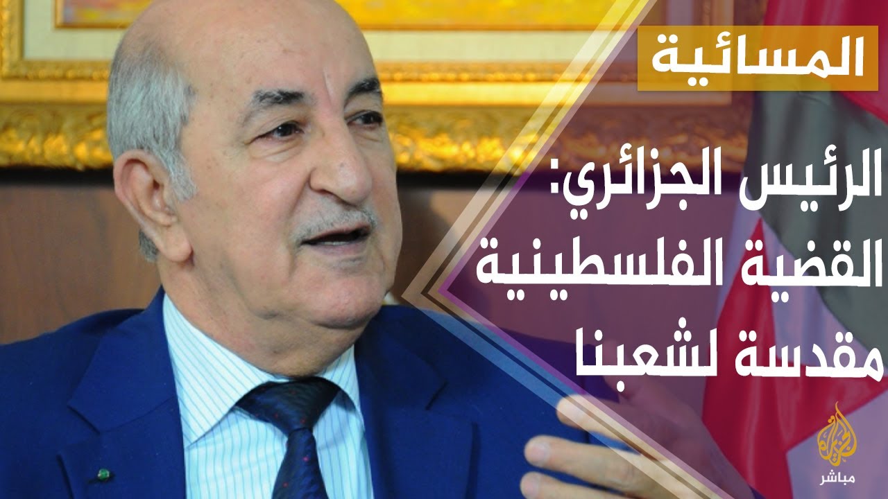 المسائية.. الرئيس الجزائري: لا نشارك في الهرولة للتطبيع ولا نباركها والقضية الفلسطينية مقدسة لشعبنا