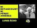 NI BETANCOURT NI PÉREZ JIMÉNEZ | Lunes ácido | Alberto Franceschi & Daniel Lara Farías