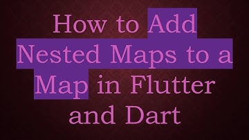 How to Add Nested Maps to a Map in Flutter and Dart