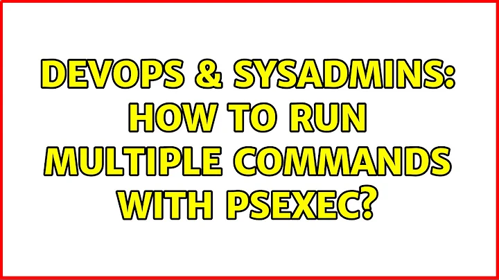 DevOps & SysAdmins: How to run multiple commands with psexec? (2 Solutions!!)