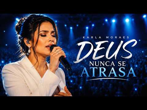 Karla Moraes | Deus Nunca Se Atrasa | Louvores que Vão Fortalecer sua Fé na Espera