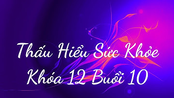 Thấu Hiểu Sức Khỏe Khóa 12 Buổi 10 - Thấu Hiểu Nội Tâm, Kiến Tạo An Vui