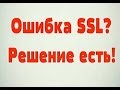 SSL ОШИБКА? РЕШЕНИЕ ПРОБЛЕМЫ ЗА 2 МИНУТЫ