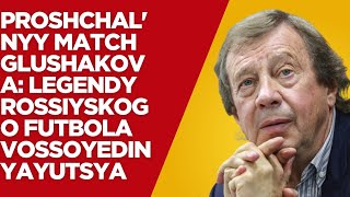 Proshchal'nyy match Glushakova: Legendy rossiyskogo futbola vossoyedinyayutsya