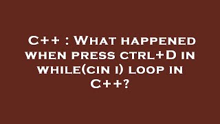 C++ : What happened when press ctrl+D in while(cin  i) loop in C++