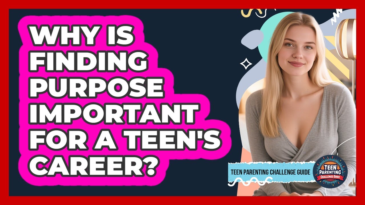 Why Is Finding Purpose Important For A Teen's Career? - Teen Parenting Challenge Guide