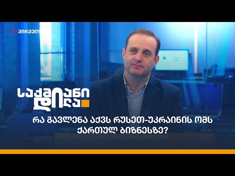 რა გავლენა აქვს რუსეთ-უკრაინის ომს ქართულ ბიზნესზე?