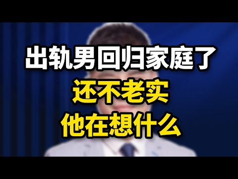 出軌男回歸家庭了，還不老實，他在想什麽？/情感/婚姻