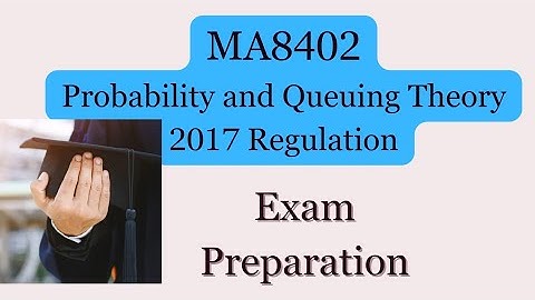 MA8402 Probability and Queuing Theory | 2017 Regulation - Exam Preparation 