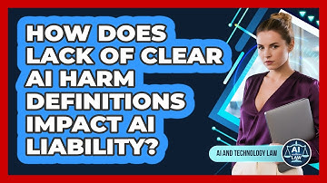 How Does Lack Of Clear AI Harm Definitions Impact AI Liability? - AI and Technology Law