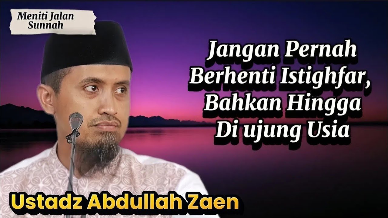 Jangan Pernah Berhenti Istighfar, Bahkan Hingga Diujung Usia | Ustadz Abdullah Zaen