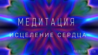 Медитация на исцеление сердца и освобождение от обид, страхов и других негативных чувств.