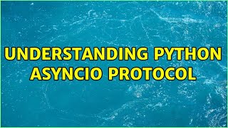 Understanding python asyncio Protocol (2 Solutions!!)
