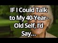 IF I Could Talk to My 40-Year-Old Self, This Is What I’d Say