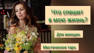 🌎ЧТО СПЕШИТ В МОЮ ЖИЗНЬ?ДЛЯ ЖЕНЩИН. ОНЛАЙН