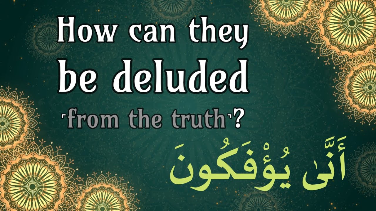 How can they be deluded from the truth? أَنَّىٰ يُؤْفَكُونَ