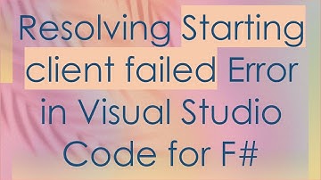 Resolving Starting client failed Error in Visual Studio Code for F#