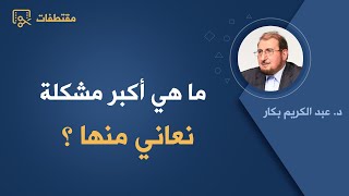 القصور الذاتي أكبر مشكلة نعاني منها - د.عبد الكريم بكار
