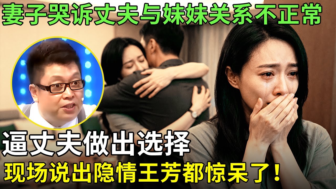 妻子哭诉丈夫与妹妹关系不正常，逼丈夫做出选择，现场说出隐情王芳都惊呆了！【王芳王为念情感调解】