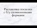 Распаковка посылки с б/у силиконовыми формами. Видео записано в июле.