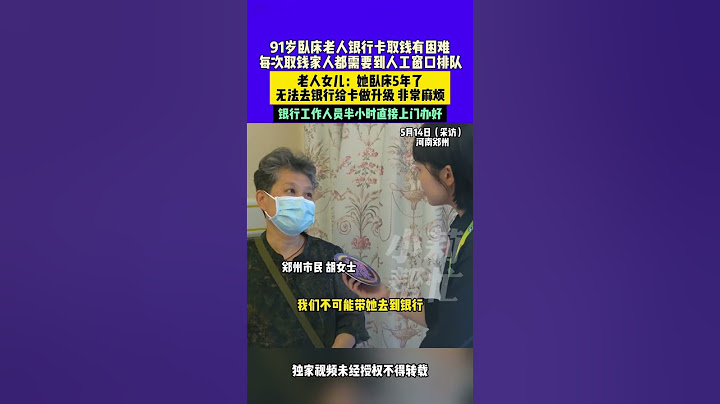 5月14日（采訪）河南鄭州，91歲臥床老人銀行卡取錢有困難，每次取錢家人都需要到人工窗口排隊，老人女兒：她臥床5年了，無法去銀行給卡做升級 非常麻煩，銀行工作人員半小時直接上門辦好