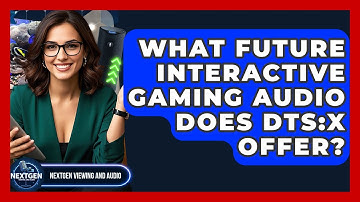What Future Interactive Gaming Audio Does DTS:X Offer? - NextGen Viewing and Audio