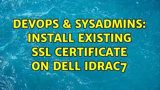 Famous DevOps & SysAdmins: Install existing SSL certificate on Dell iDRAC7 (2 Solutions!!) Wealth