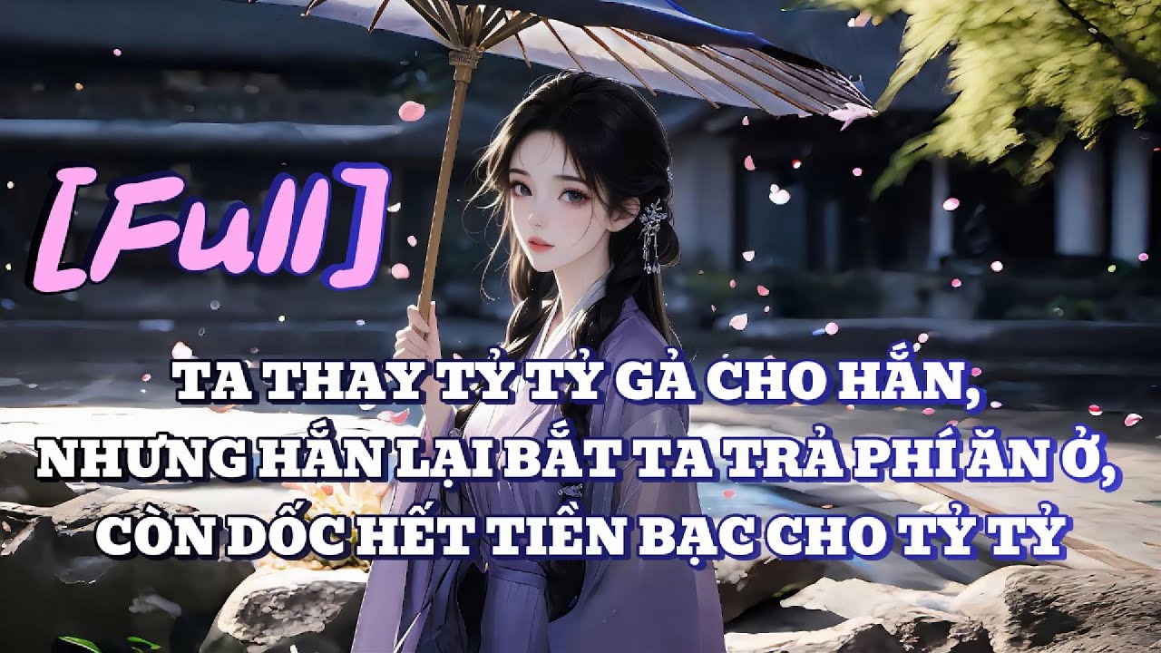 [FULL] TA THAY TỶ TỶ GẢ CHO HẮN  NHƯNG HẮN LẠI BẮT TA TRẢ PHÍ ĂN Ở, CÒN DỐC HẾT TIỀN BẠC CHO TỶ TỶ