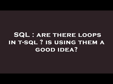 SQL : Are There Loops In T-sql ? Is Using Them A Good Idea?