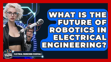 What Is the Future of Robotics in Electrical Engineering? | Electrical Engineering Essentials News