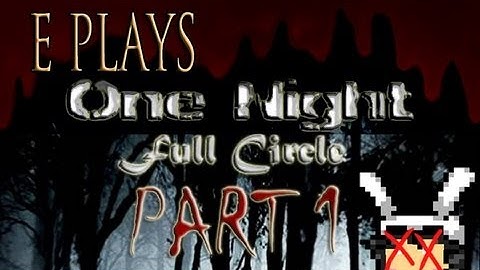 E Plays: One Night - Full Circle [Part 1]
