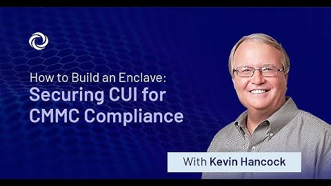 How to Build an Enclave: Securing CUI for CMMC Compliance