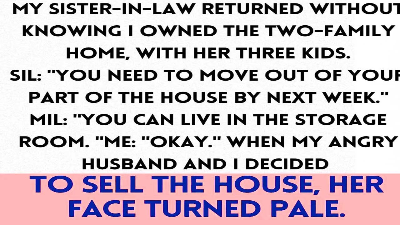 My sister-in-law returned without knowing I owned the two-family home, with her three kids .SIL...