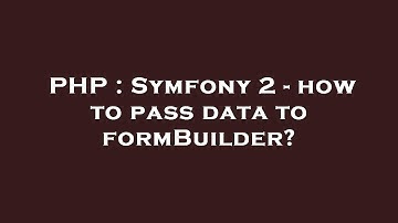PHP : Symfony 2 - how to pass data to formBuilder?