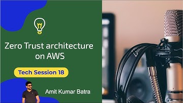 Zero Trust Architecture on AWS | Tech session 18