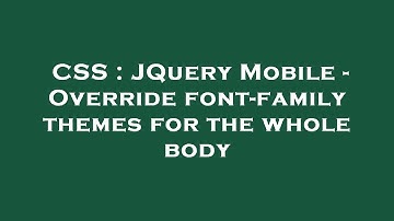 CSS : JQuery Mobile - Override font-family themes for the whole body