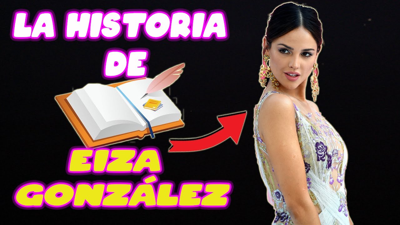 La Historia de 📝 EIZA GONZÁLEZ 💁