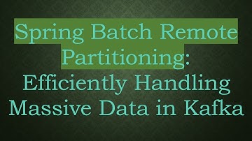 Spring Batch Remote Partitioning: Efficiently Handling Massive Data in Kafka