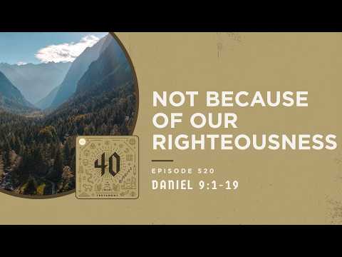 Not Because of Our Righteousness (Daniel 9:1-19)